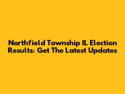 Northfield Township IL Election Results: Get The Latest Updates
