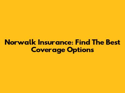 Norwalk Insurance: Find The Best Coverage Options