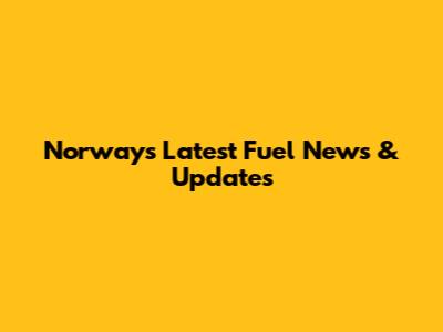 Norway's Latest Fuel News & Updates
