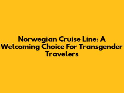 Norwegian Cruise Line: A Welcoming Choice For Transgender Travelers