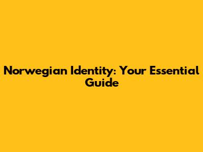 Norwegian Identity: Your Essential Guide
