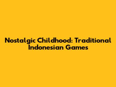 Nostalgic Childhood: Traditional Indonesian Games