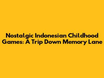 Nostalgic Indonesian Childhood Games: A Trip Down Memory Lane
