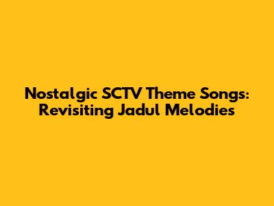 Nostalgic SCTV Theme Songs: Revisiting Jadul Melodies