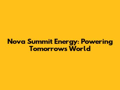 Nova Summit Energy: Powering Tomorrow's World
