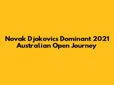 Novak Djokovic's Dominant 2021 Australian Open Journey