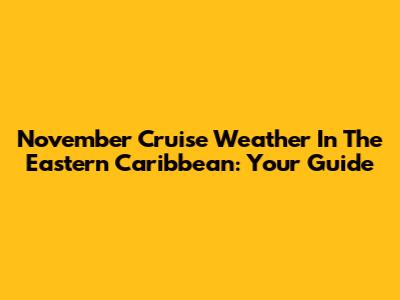 November Cruise Weather In The Eastern Caribbean: Your Guide