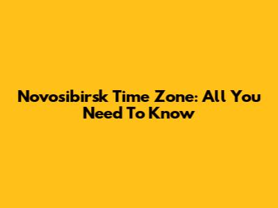 Novosibirsk Time Zone: All You Need To Know