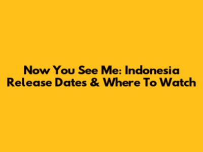 Now You See Me: Indonesia Release Dates & Where To Watch
