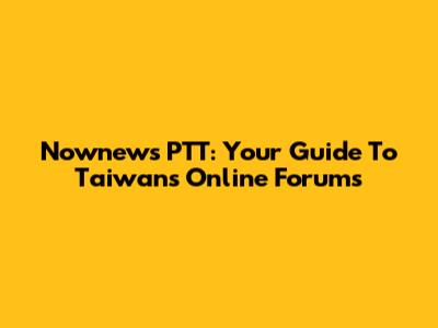 Nownews PTT: Your Guide To Taiwan's Online Forums