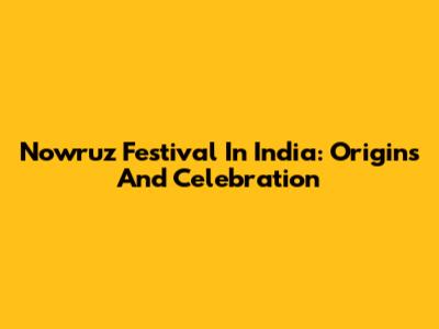 Nowruz Festival In India: Origins And Celebration
