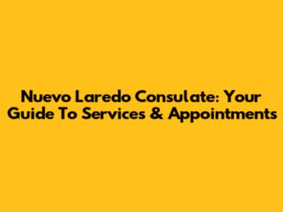 Nuevo Laredo Consulate: Your Guide To Services & Appointments
