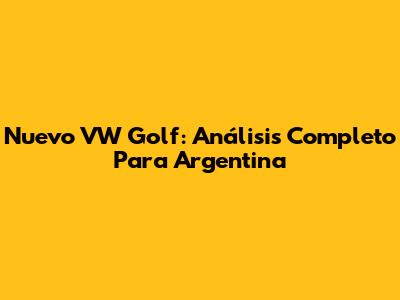 Nuevo VW Golf: Análisis Completo Para Argentina