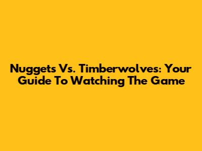 Nuggets Vs. Timberwolves: Your Guide To Watching The Game