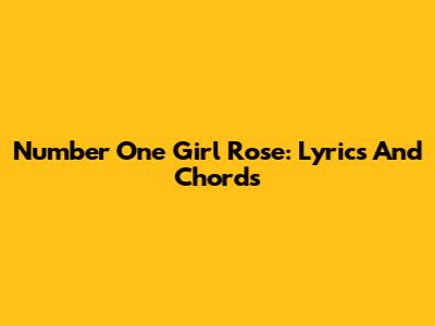 Number One Girl Rose: Lyrics And Chords