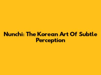 Nunchi: The Korean Art Of Subtle Perception