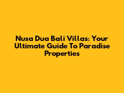 Nusa Dua Bali Villas: Your Ultimate Guide To Paradise Properties