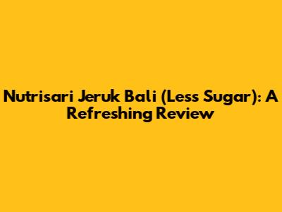 Nutrisari Jeruk Bali (Less Sugar): A Refreshing Review