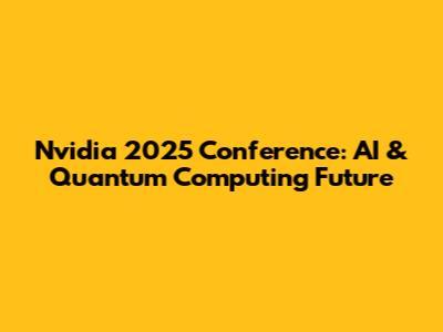 Nvidia 2025 Conference: AI & Quantum Computing Future