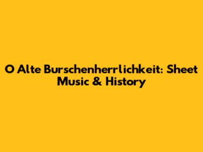 O Alte Burschenherrlichkeit: Sheet Music & History
