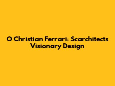 O Christian Ferrari: Scarchitects' Visionary Design