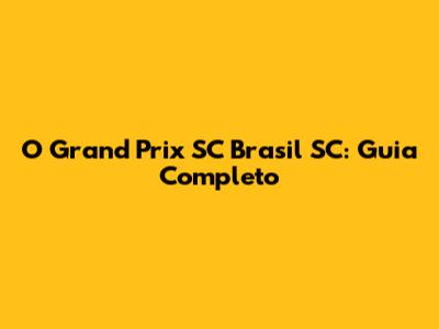 O Grand Prix SC Brasil SC: Guia Completo