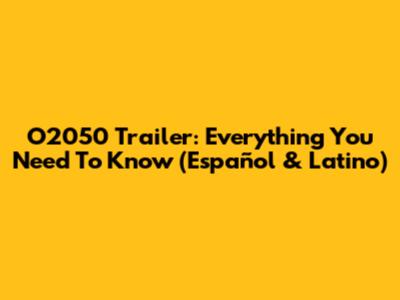 O2050 Trailer: Everything You Need To Know (Español & Latino)