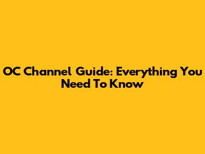 OC Channel Guide: Everything You Need To Know