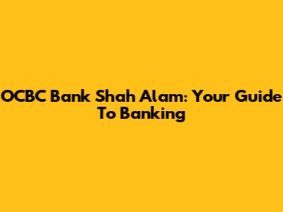 OCBC Bank Shah Alam: Your Guide To Banking
