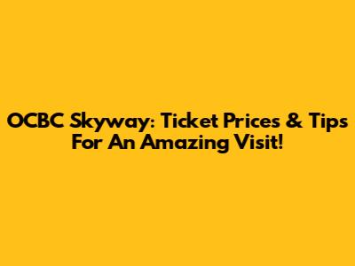 OCBC Skyway: Ticket Prices & Tips For An Amazing Visit!