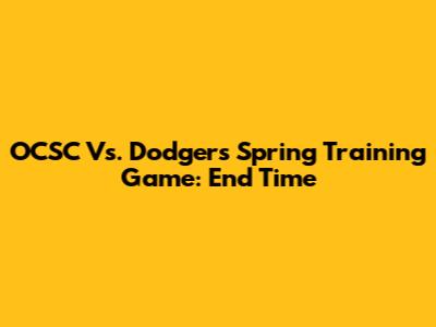OCSC Vs. Dodgers Spring Training Game: End Time