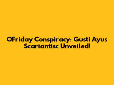 OFriday Conspiracy: Gusti Ayu's Scariantisc Unveiled!