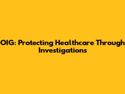OIG: Protecting Healthcare Through Investigations