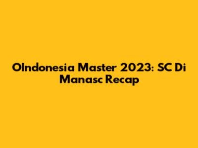OIndonesia Master 2023: SC Di Manasc Recap