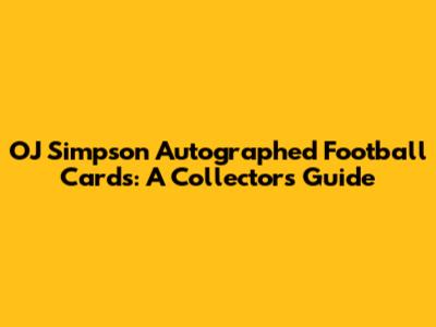 OJ Simpson Autographed Football Cards: A Collector's Guide
