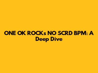 ONE OK ROCK's "NO SCRD" BPM: A Deep Dive