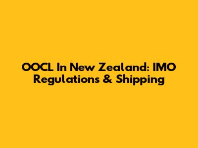 OOCL In New Zealand: IMO Regulations & Shipping