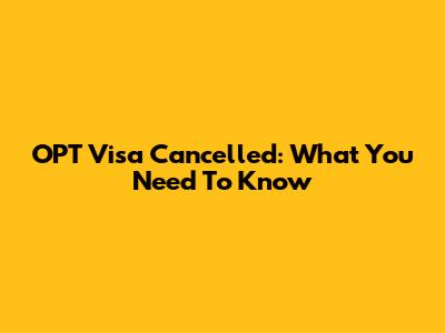 OPT Visa Cancelled: What You Need To Know