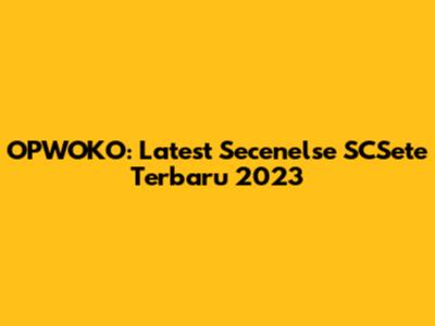 OPWOKO: Latest Secenelse SCSete Terbaru 2023