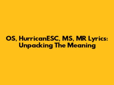 OS, HurricanESC, MS, MR Lyrics: Unpacking The Meaning