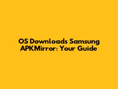 OS Downloads Samsung APKMirror: Your Guide