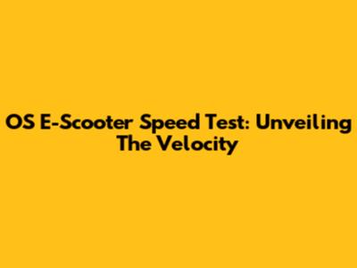 OS E-Scooter Speed Test: Unveiling The Velocity