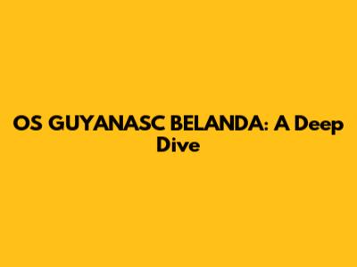 OS GUYANASC BELANDA: A Deep Dive