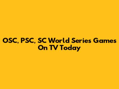 OSC, PSC, SC World Series Games On TV Today