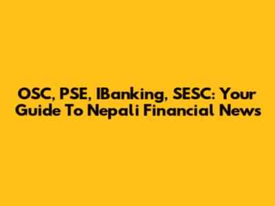 OSC, PSE, IBanking, SESC: Your Guide To Nepali Financial News