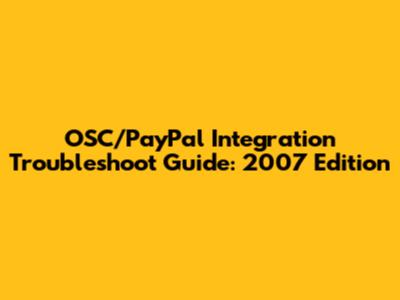OSC/PayPal Integration Troubleshoot Guide: 2007 Edition