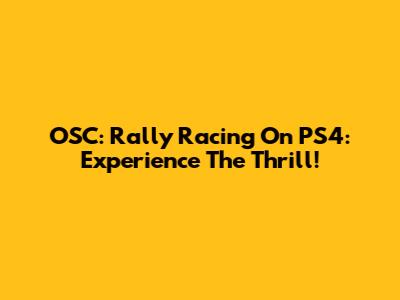 OSC: Rally Racing On PS4: Experience The Thrill!