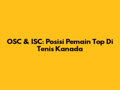 OSC & ISC: Posisi Pemain Top Di Tenis Kanada