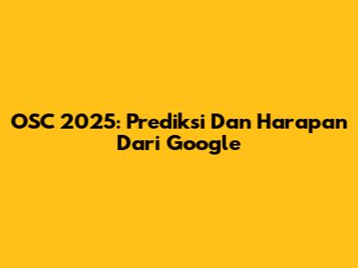 OSC 2025: Prediksi Dan Harapan Dari Google