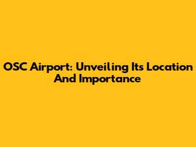 OSC Airport: Unveiling Its Location And Importance